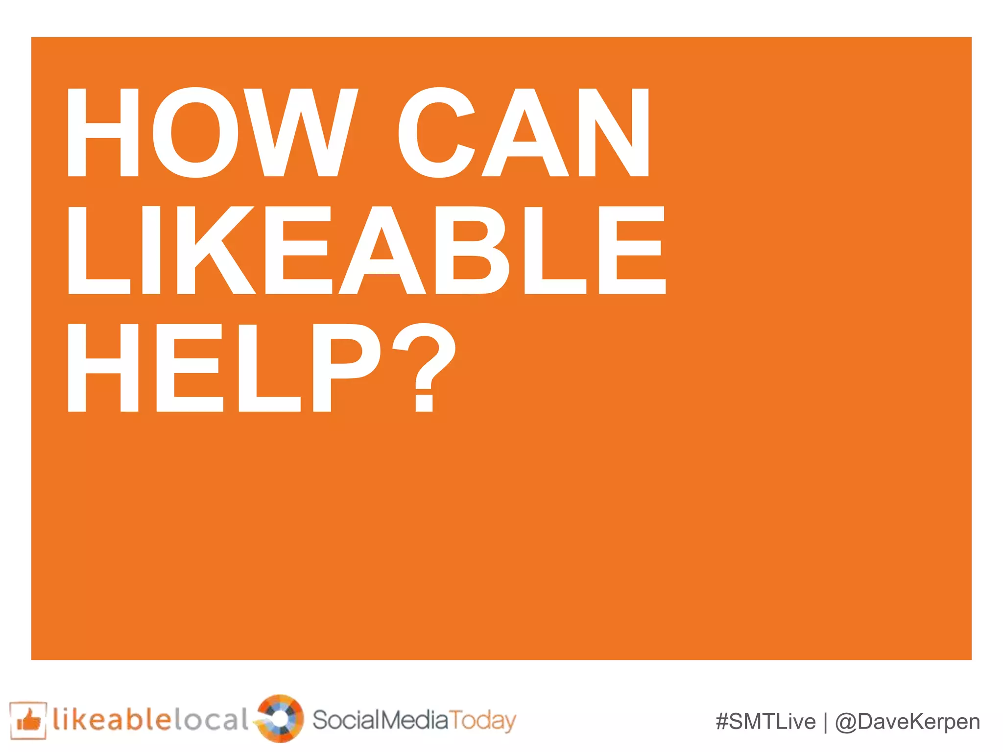 #SMTLive | @DaveKerpen
HOW CAN
LIKEABLE
HELP?
 