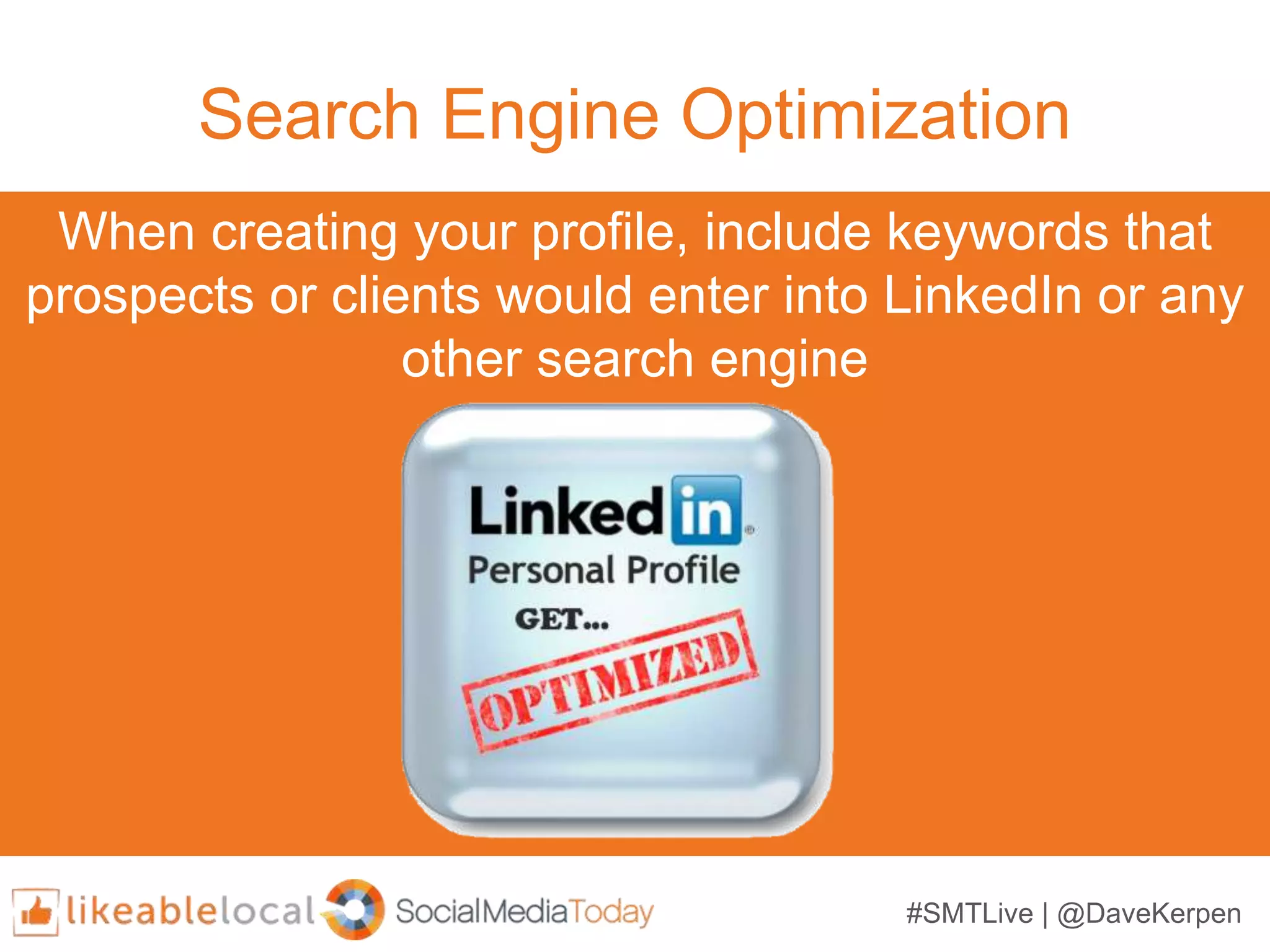 #SMTLive | @DaveKerpen
Search Engine Optimization
When creating your profile, include keywords that
prospects or clients would enter into LinkedIn or any
other search engine
 
