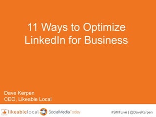 #SMTLive | @DaveKerpen
11 Ways to Optimize
LinkedIn for Business
Dave Kerpen
CEO, Likeable Local
 