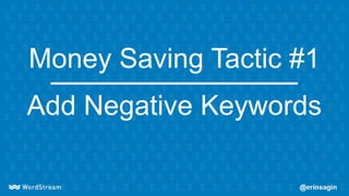 Money Saving Tactic #1
Add Negative Keywords
 