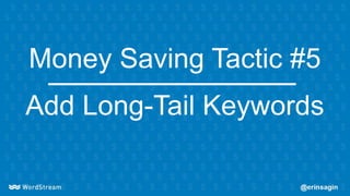 Money Saving Tactic #5
Add Long-Tail Keywords
 