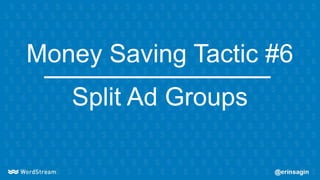Money Saving Tactic #6
Split Ad Groups
 
