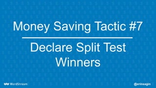 Money Saving Tactic #7
Declare Split Test
Winners
 