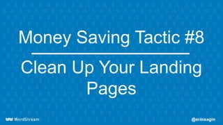 Money Saving Tactic #8
Clean Up Your Landing
Pages
 