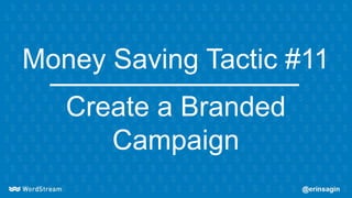 Money Saving Tactic #11
Create a Branded
Campaign
 