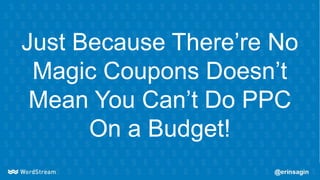 Just Because There’re No
Magic Coupons Doesn’t
Mean You Can’t Do PPC
On a Budget!
 