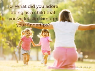 K A T H Y C A P R I N O . C O M
10. What did you adore
doing as a child that
you’ve let slip through
your fingertips?
 
