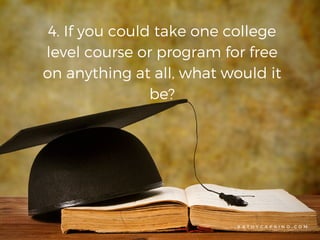 K A T H Y C A P R I N O . C O M
4. If you could take one college
level course or program for free
on anything at all, what...