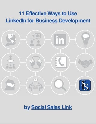 11 Effective Ways to Use 
LinkedIn for Business Development 
LinkedIn & Social Selling for Business Development 
by Brynne Tillman contributions by (YOUR NAME HERE) 
by Social Sales Link 
 
