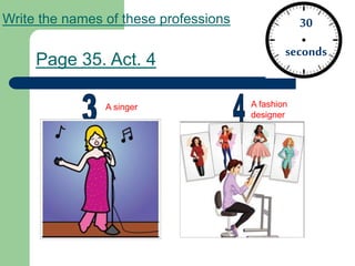30
seconds
Page 35. Act. 4
A singer A fashion
designer
Write the names of these professions
 