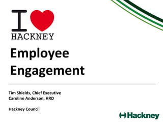 Employee
Engagement
Tim Shields, Chief Executive
Caroline Anderson, HRD
Hackney Council
 