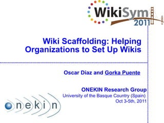Wiki  Scaffolding : Helping Organizations to Set Up Wikis ONEKIN Research Group University of the Basque Country (Spain)  Oct 3-5th, 2011 Oscar Díaz and  Gorka Puente 