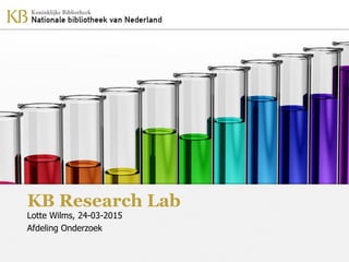 KB Research Lab
Lotte Wilms, 24-03-2015
Afdeling Onderzoek
 