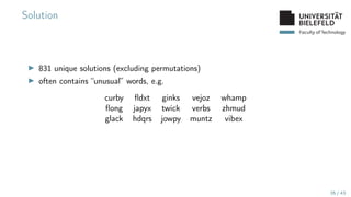 Faculty of Technology
Solution
▶ 831 unique solutions (excluding permutations)
▶ often contains “unusual” words, e.g.
curby fldxt ginks vejoz whamp
flong japyx twick verbs zhmud
glack hdqrs jowpy muntz vibex
35 / 43
 