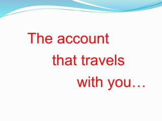 The account
that travels
with you…
 