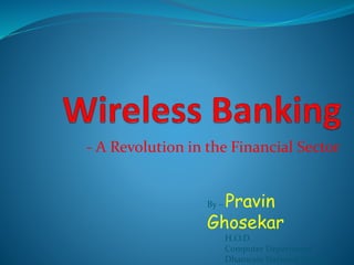 - A Revolution in the Financial Sector
By – Pravin
Ghosekar
H.O.D.
Computer Department
Dhanwate National College,
 