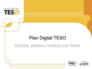 Escribe, planea y redacta con Word
Plan Digital TESO
 