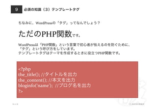 WordPress                                      	
  


                         PHP                          	
  

          WordPress      PHP
                                               	
  
                                                                    PHP



          <?php	
  
          the_title();	
  //                   	
  
          the_content();	
  //          	
  
          bloginfo(‘name’);	
  	
  //                        	
  
          ?>	
  

10.4.18                                                                     (C)
 