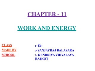 CHAPTER - 11
WORK AND ENERGY
CLASS
MADE BY
SCHOOL
:- IX-
:- SANJAYRAJ BALASARA
:- KENDRIYA VIDYALAYA
RAJKOT
 