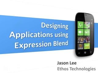 Designing Applications using Expression Blend Jason Lee Ethos Technologies 