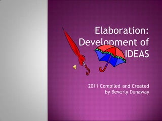Elaboration:
Development of
         IDEAS


 2011 Compiled and Created
        by Beverly Dunaway
 