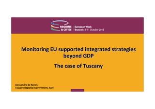 Monitoring EU supported integrated strategiesMonitoring EU supported integrated strategies
beyond GDPbeyond GDP
The case of TuscanyThe case of Tuscany
Alessandra de Renzis
Tuscany Regional Government, Italy
 