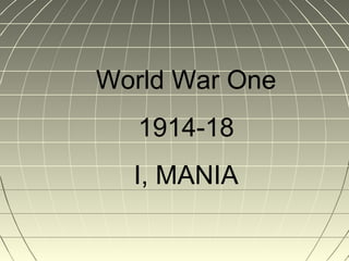 World War One
1914-18
I, MANIA

 