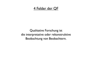 4 Felder der QF




       Qualitative Forschung ist
die interpretative oder rekonstruktive
    Beobachtung von Beobachter...