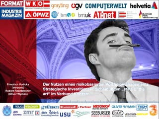 Wien, 16. März 2010
Friedrich Vodicka
(Verbund)
Robert Rechtsteiner
(Oliver Wyman)
Der Nutzen eines risikobasierten Portfo...