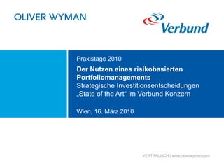 Wien, 16. März 2010
VERTRAULICH | www.oliverwyman.com
Praxistage 2010
Der Nutzen eines risikobasierten
Portfoliomanagement...