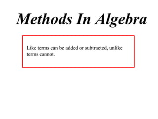 Methods In Algebra
 Like terms can be added or subtracted, unlike
 terms cannot.
 