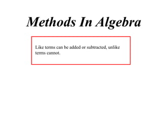 Methods In Algebra
Like terms can be added or subtracted, unlike
terms cannot.

 