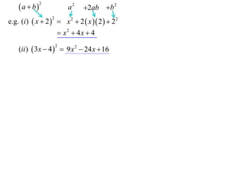 a  b

2

a2

2ab b 2

e.g. (i )  x  2   x 2  2  x  2   22
2

 x2  4x  4
(ii )  3 x  4   9 x 2  24 x  16
2

 