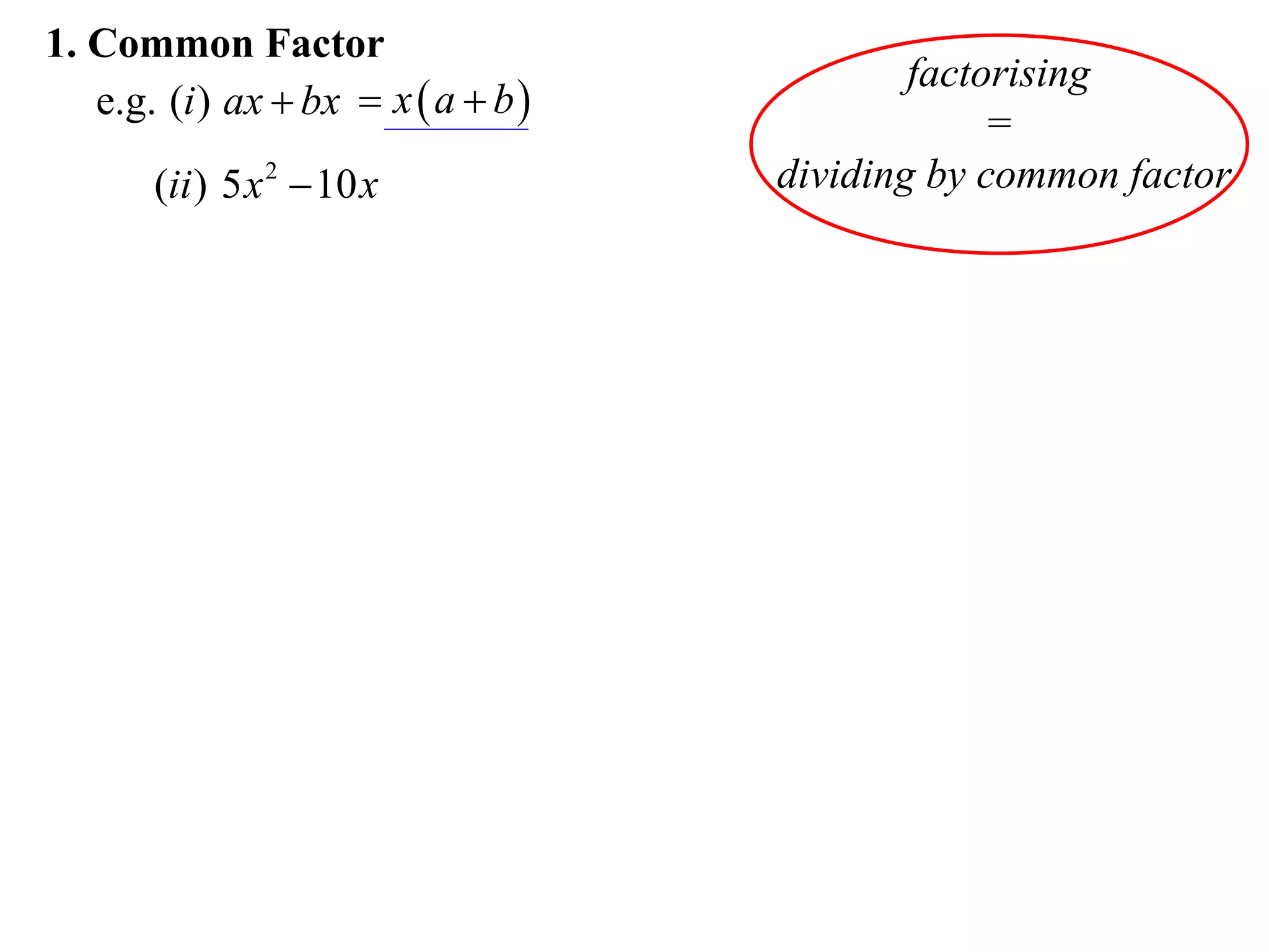 1. Common Factor
                                             factorising
   e.g. (i ) ax  bx  x  a  b 
                                                  =
       (ii ) 5 x 2  10 x            dividing by common factor
 