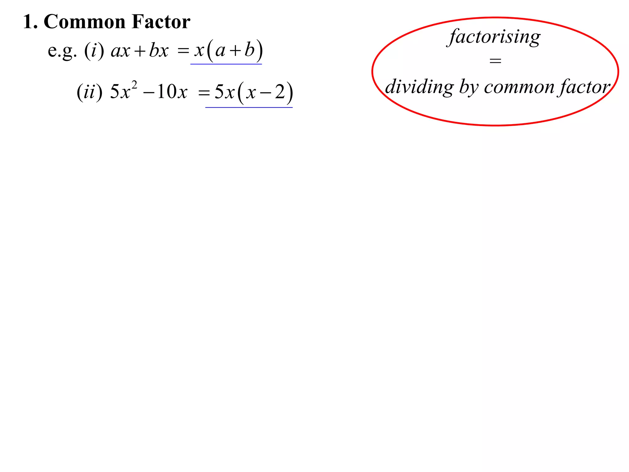 1. Common Factor
                                                    factorising
   e.g. (i ) ax  bx  x  a  b 
                                                         =
       (ii ) 5 x 2  10 x  5 x  x  2    dividing by common factor
 