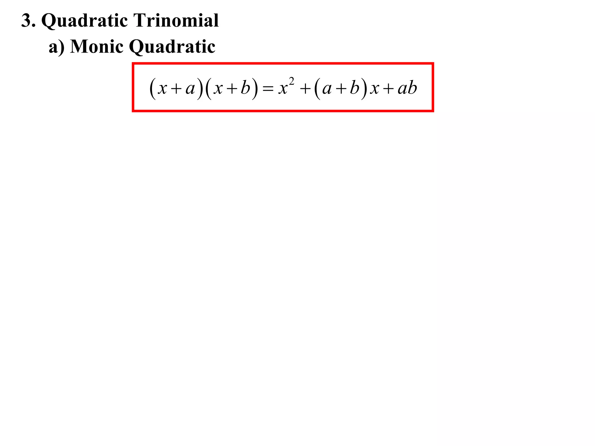 3. Quadratic Trinomial
   a) Monic Quadratic

               x  a  x  b   x 2   a  b  x  ab
 