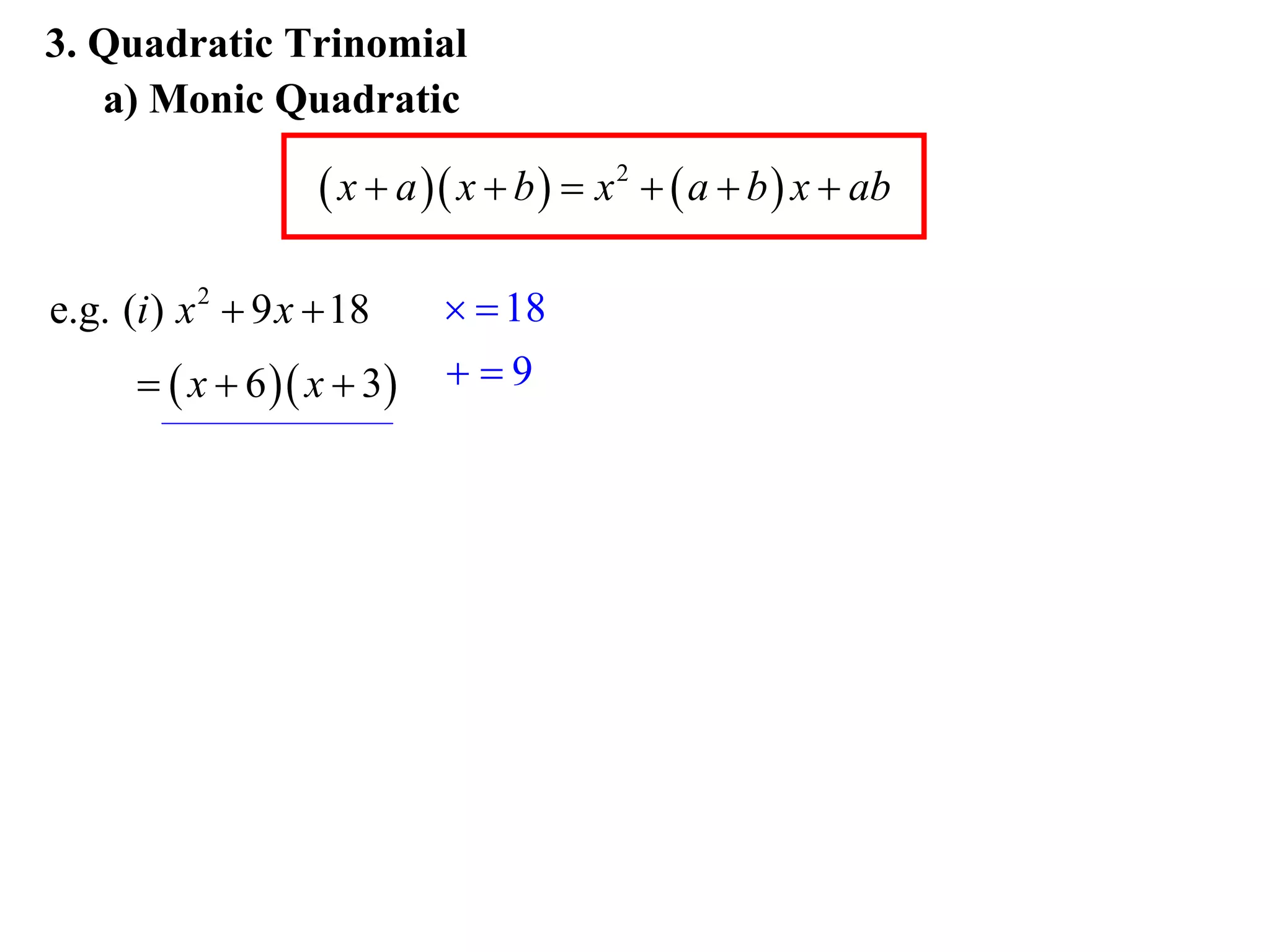 3. Quadratic Trinomial
   a) Monic Quadratic

                     x  a  x  b   x 2   a  b  x  ab

e.g. (i ) x 2  9 x  18       18
        x  6  x  3    9
 