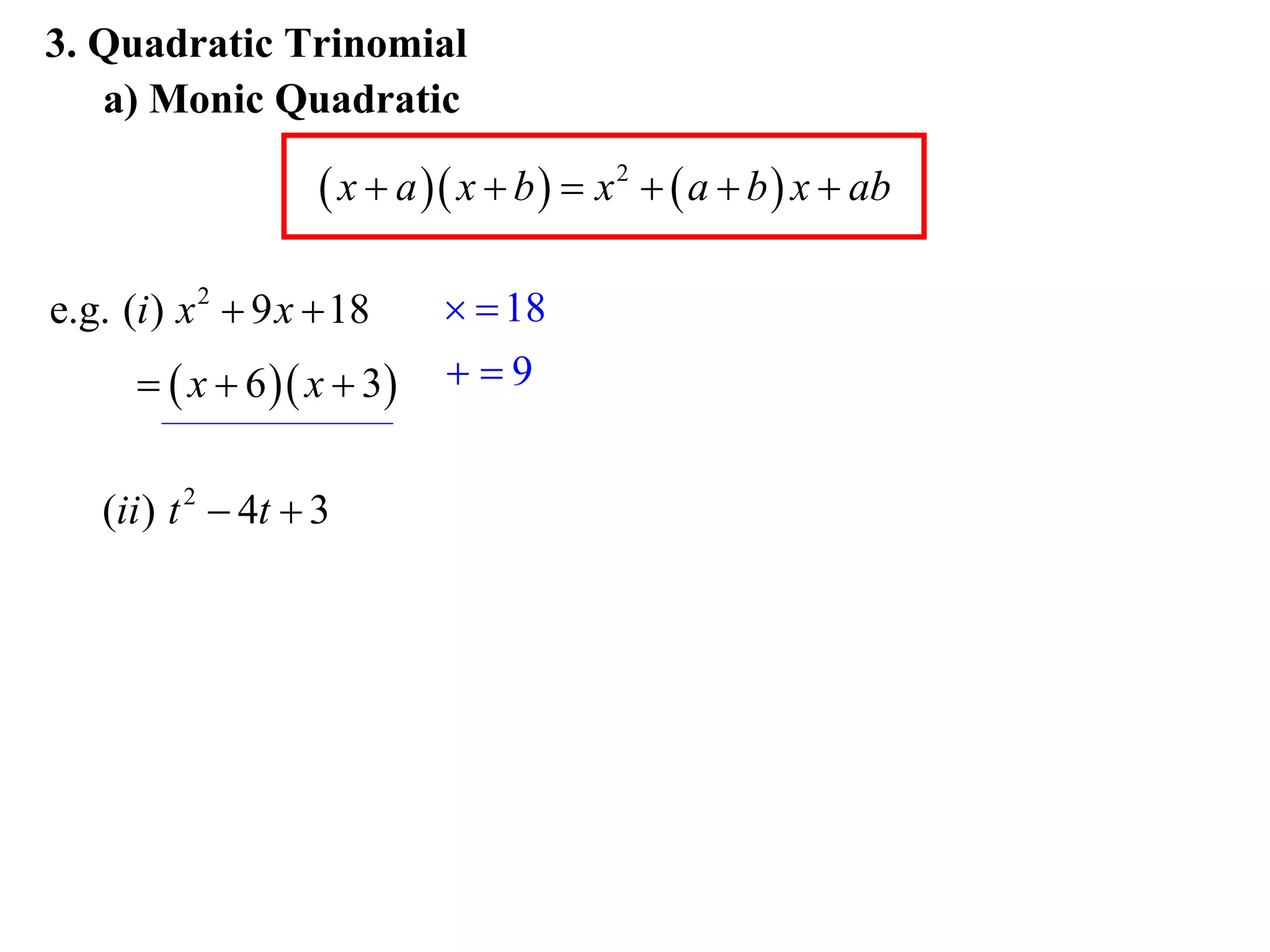 3. Quadratic Trinomial
   a) Monic Quadratic

                     x  a  x  b   x 2   a  b  x  ab

e.g. (i ) x 2  9 x  18       18
        x  6  x  3    9


   (ii ) t 2  4t  3
 