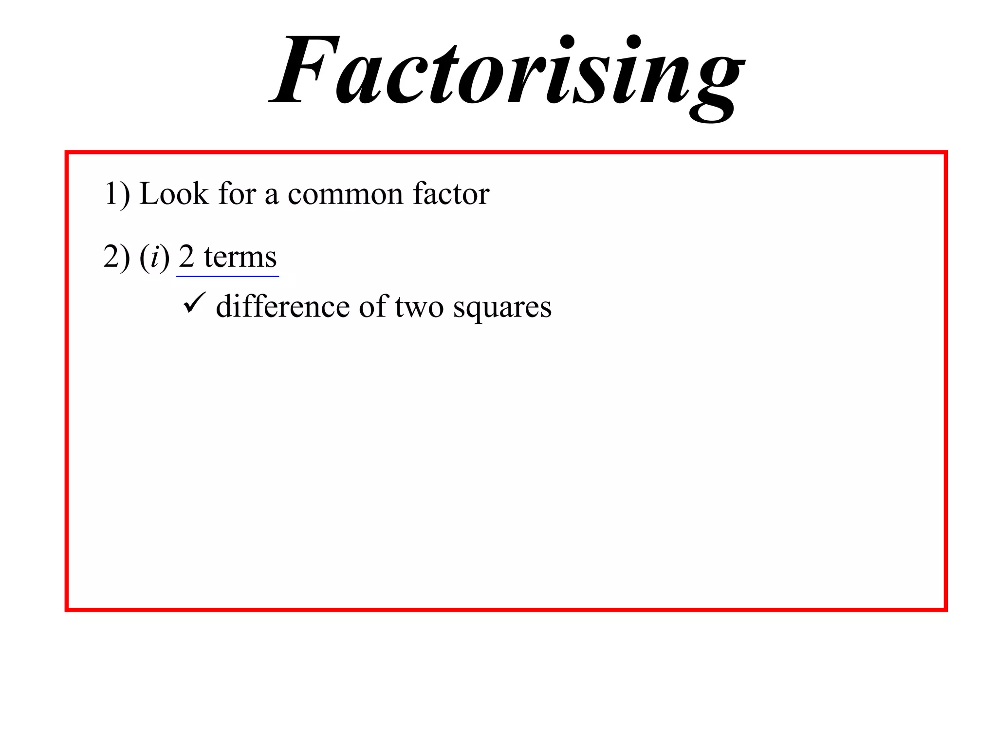 Factorising
1) Look for a common factor
2) (i) 2 terms
       difference of two squares
 