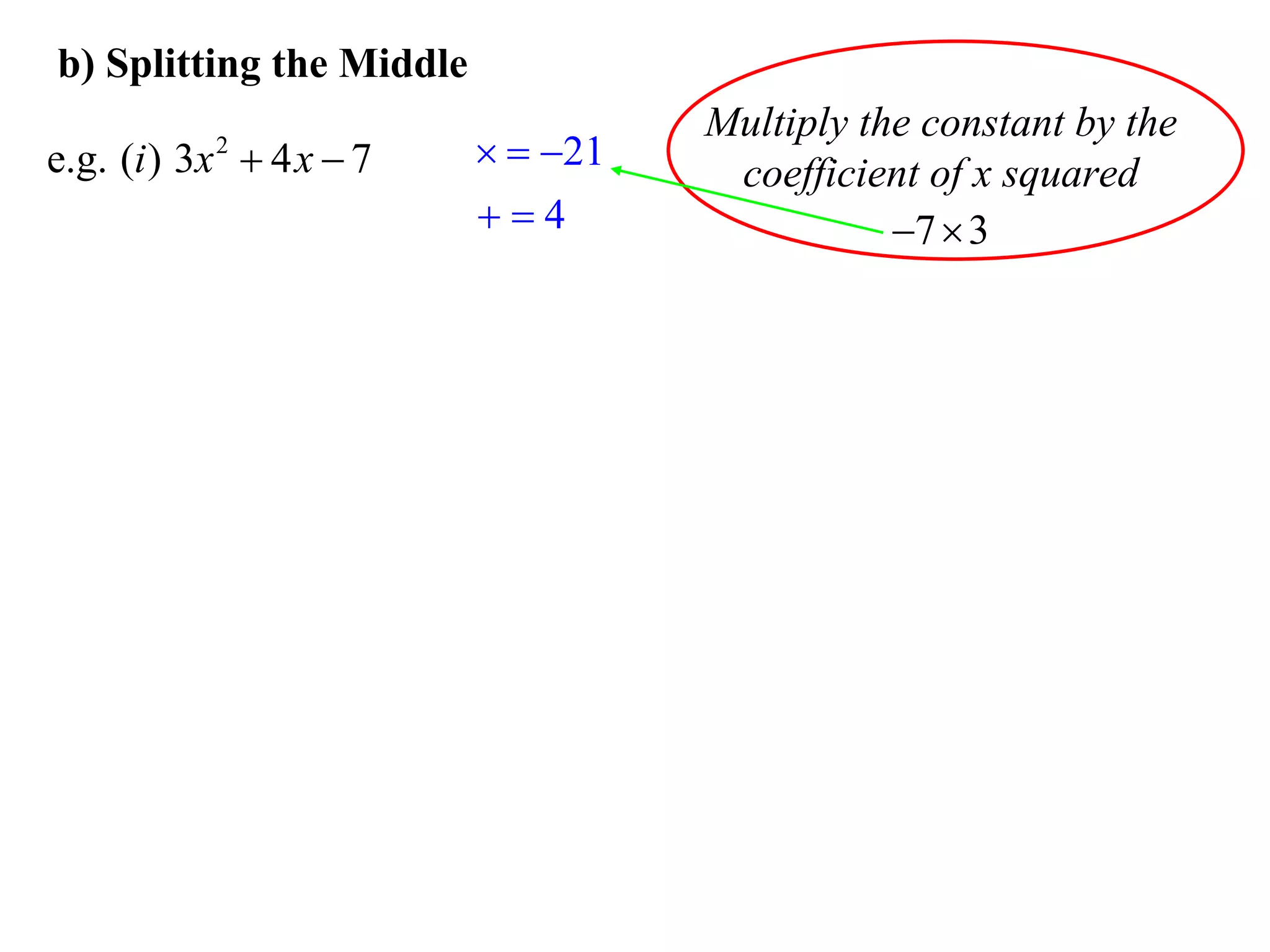 b) Splitting the Middle
                                    Multiply the constant by the
e.g. (i ) 3x  4 x  7
           2                21
                                     coefficient of x squared
                          4                  7  3
 