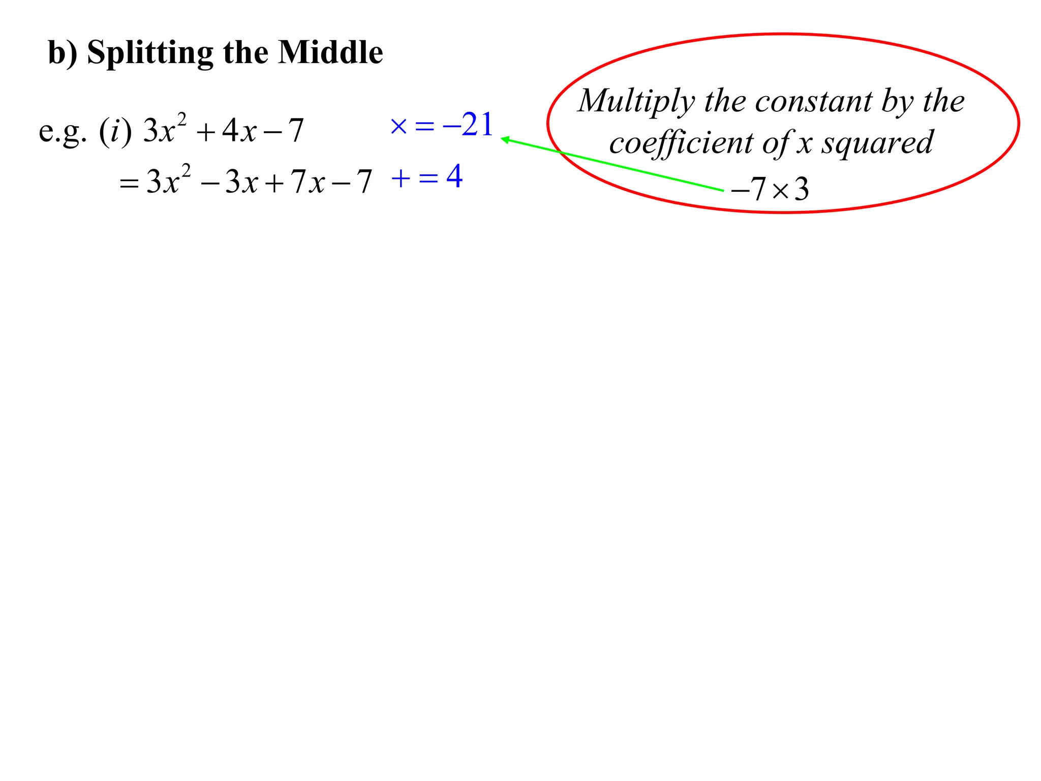 b) Splitting the Middle
                                       Multiply the constant by the
e.g. (i ) 3x  4 x  7
          2                    21
                                        coefficient of x squared
        3x 2  3x  7 x  7   4                7  3
 