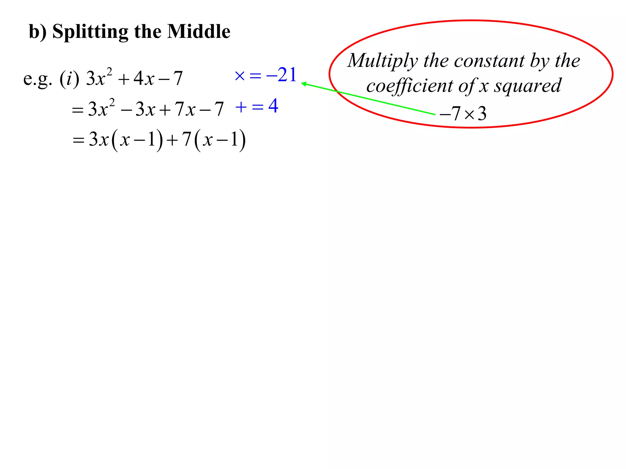 b) Splitting the Middle
                                           Multiply the constant by the
e.g. (i ) 3x  4 x  7
            2                      21
                                            coefficient of x squared
        3x 2  3x  7 x  7   4                    7  3
         3 x  x  1  7  x  1
 