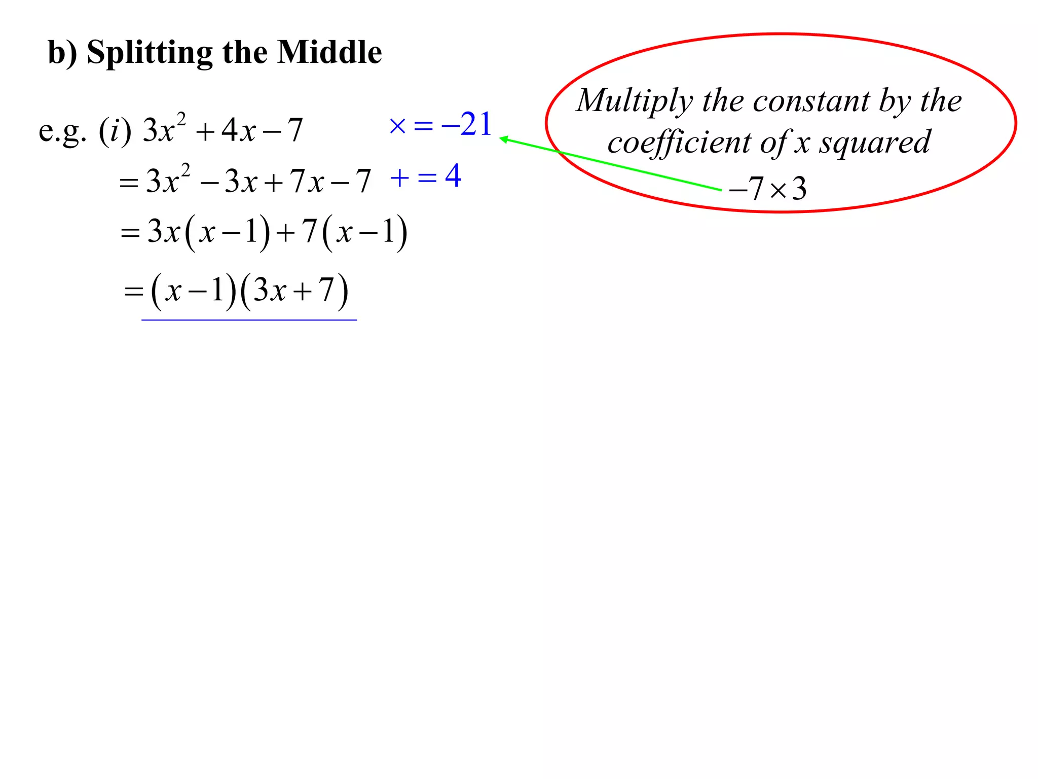 b) Splitting the Middle
                                           Multiply the constant by the
e.g. (i ) 3x  4 x  7
            2                      21
                                            coefficient of x squared
        3x 2  3x  7 x  7   4                    7  3
         3 x  x  1  7  x  1
         x  1 3 x  7 
 