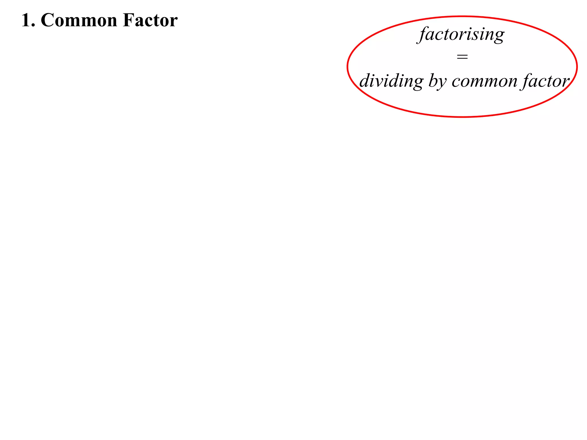 1. Common Factor
                           factorising
                                =
                   dividing by common factor
 
