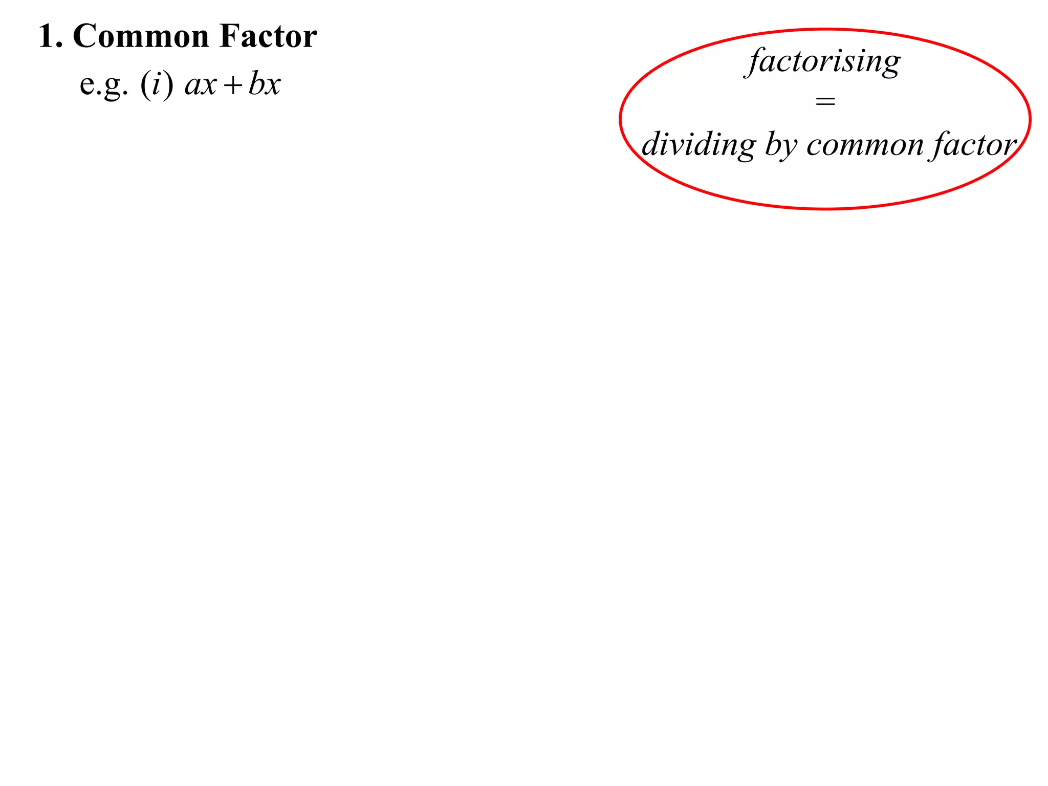 1. Common Factor
                               factorising
   e.g. (i ) ax  bx
                                    =
                       dividing by common factor
 