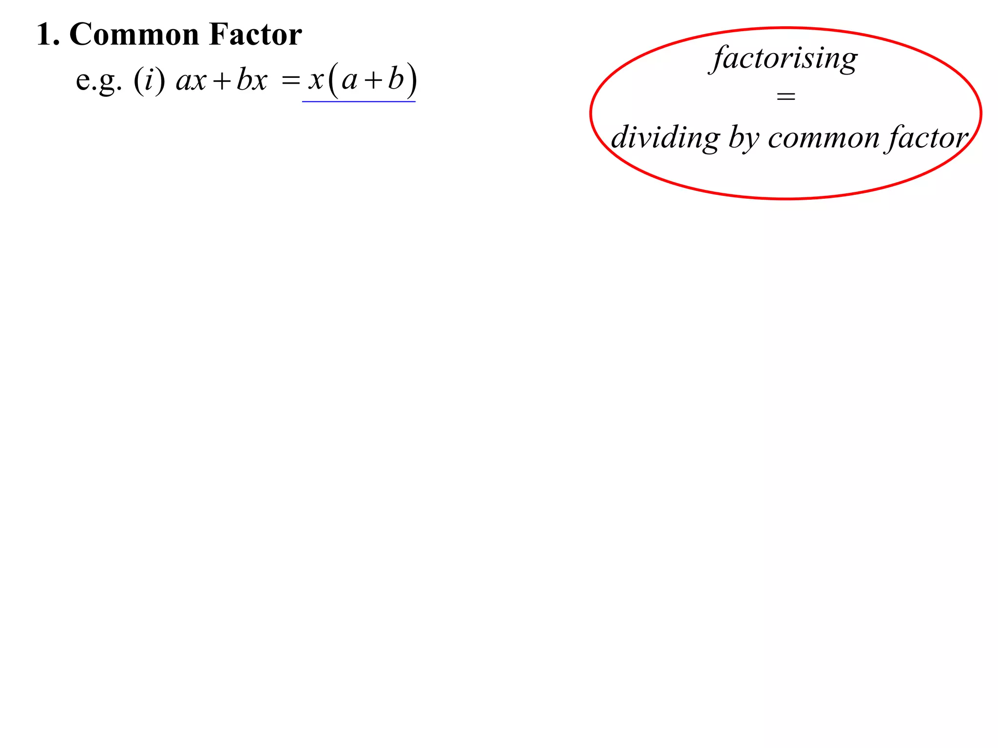 1. Common Factor
                                             factorising
   e.g. (i ) ax  bx  x  a  b 
                                                  =
                                     dividing by common factor
 