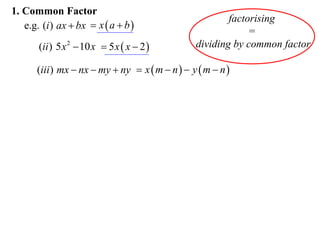 1. Common Factor
e.g. (i ) ax  bx  x  a  b 
(ii ) 5 x 2  10 x  5 x  x  2 

factorising
=
dividing by common factor

(iii ) mx  nx  my  ny  x  m  n   y  m  n 

 