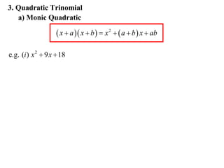 3. Quadratic Trinomial
a) Monic Quadratic

 x  a  x  b   x 2   a  b  x  ab
e.g. (i ) x 2  9 x  18

 