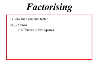 Factorising
1) Look for a common factor
2) (i) 2 terms
 difference of two squares

 