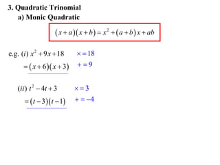 3. Quadratic Trinomial
a) Monic Quadratic

 x  a  x  b   x 2   a  b  x  ab
e.g. (i ) x 2  9 x  18
  x  6  x  3
(ii ) t 2  4t  3
  t  3 t  1

  18
9
3
  4

 